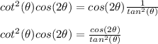 cot^2(\theta)cos(2\theta) = cos(2\theta)\frac{1}{tan^2(\theta)}\\\\cot^2(\theta)cos(2\theta) =\frac{cos(2\theta)}{tan^2(\theta)}