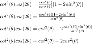 cot^2(\theta)cos(2\theta) = \frac{cos^2(\theta)}{sin^2(\theta)}[1-2sin^2(\theta)]\\\\cot^2(\theta)cos(2\theta) = \frac{cos^2(\theta)[1-2sin^2(\theta)]}{sin^2(\theta)}\\\\cot^2(\theta)cos(2\theta) =cot^2(\theta) - 2\frac{cos^2(\theta)[sin^2(\theta)]}{sin^2(\theta)}\\\\cot^2(\theta)cos(2\theta) =cot^2(\theta) - 2cos^2(\theta)