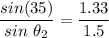 \dfrac{sin(35)}{sin\ \theta_2}=\dfrac{1.33}{1.5}