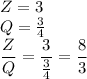 Z = 3\\Q = \frac{3}{4}\\\displaystyle\frac{Z}{Q} = \displaystyle\frac{3}{\frac{3}{4}} = \displaystyle\frac{8}{3}