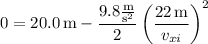0=20.0\,\mathrm m-\dfrac{9.8\frac{\rm m}{\mathrm s^2}}2\left(\dfrac{22\,\rm m}{v_{xi}}\right)^2
