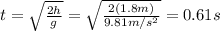 t=\sqrt{\frac{2h}{g}}=\sqrt{\frac{2(1.8 m)}{9.81 m/s^2}}=0.61 s