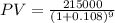 PV = \frac{215000}{(1+0.108)^{9}}