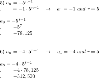 5)\ a_n=-5^{n-1}\\.\qquad =-1\cdot 5^{n-1}\quad \rightarrow \quad a_1=-1\ and\ r=5\\\\a_8=-5^{8-1}\\.\quad =-5^7\\.\quad =-78,125\\\\\\6)\ a_n=-4\cdot 5^{n-1}\quad \rightarrow \quad a_1=-4\ and\ r=5\\\\a_8=-4\cdot 5^{8-1}\\.\quad =-4\cdot 78,125\\.\quad =-312,500