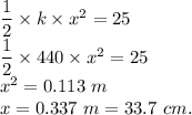 \dfrac{1}{2}\times k \times x^2=25\\\dfrac{1}{2}\times 440\times x^2=25\\x^2=0.113\ m\\x=0.337\ m=33.7\ cm.
