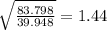 \sqrt{\frac{83.798}{39.948} }=1.44
