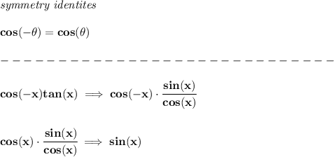 \bf \textit{symmetry identites}\\\\&#10;cos(-\theta)=cos(\theta)\\\\&#10;-----------------------------\\\\&#10;cos(-x)tan(x)\implies cos(-x)\cdot \cfrac{sin(x)}{cos(x)}\\\\\\ cos(x)\cdot \cfrac{sin(x)}{cos(x)}\implies sin(x)