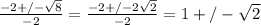 \frac{-2+/-\sqrt{8} }{-2}=\frac{-2+/-2\sqrt{2} }{-2} = 1 +/- \sqrt{2}