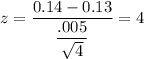 z=\dfrac{0.14-0.13}{\dfrac{.005}{\sqrt{4}}}=4