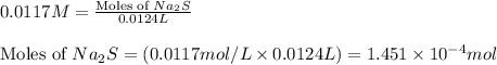 0.0117M=\frac{\text{Moles of }Na_2S}{0.0124L}\\\\\text{Moles of }Na_2S=(0.0117mol/L\times 0.0124L)=1.451\times 10^{-4}mol