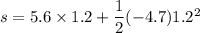 s = 5.6\times 1.2 +\dfrac{1}{2}(-4.7)1.2^2