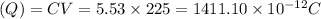(Q)=CV=5.53\times 225=1411.10\times 10^{-12} C