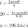 t=\frac{2usin\theta}{g}\\\\20=\frac{2\times usin30}{9.81}\\\\u=196.2m/s