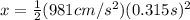 x = \frac{1}{2} (981cm/s^{2})(0.315s)^{2}