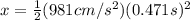 x = \frac{1}{2} (981cm/s^{2})(0.471s)^{2}