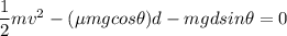 \dfrac{1}{2}mv^2- (\mu mg cos\theta )d - mgdsin\theta = 0