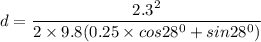 d = \dfrac{2.3^2}{2\times 9.8 (0.25\times cos28^0+sin28^0)}