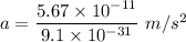 a=\dfrac{5.67\times 10^{-11}}{9.1\times 10^{-31}}\ m/s^2