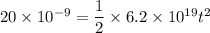 20\times 10^{-9}=\dfrac{1}{2}\times 6.2\times 10^{19} t^2
