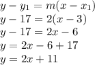 y - y_1 = m(x-x_1)\\y -17 = 2(x - 3)\\y - 17 = 2x - 6 \\ y = 2x - 6 + 17 \\ y = 2x + 11