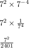 7^2 \times 7^{-4} \\ \\ 7^2 \times  \frac{1}{7^4} \\ \\   \frac{7^2}{2401} \\ \\