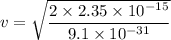 v=\sqrt{\dfrac{2\times 2.35\times 10^{-15}}{9.1\times 10^{-31}}}