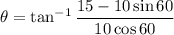 \theta=\tan^{-1}\dfrac{15-10\sin60}{10\cos 60}