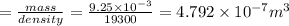 =\frac{mass}{density}=\frac{9.25\times 10^{-3}}{19300}=4.792\times 10^{-7}m^3