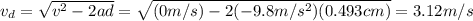 v_d=\sqrt{v^2-2ad}=\sqrt{(0m/s)-2(-9.8m/s^2)(0.493cm)}=3.12m/s
