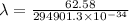 \lambda =\frac{62.58}{294901.3 \times 10^{-34}}