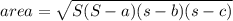 area= \sqrt{S(S-a)(s-b)(s-c)}