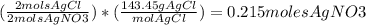 ( \frac{2 mols AgCl}{2 mols AgNO3}) *( \frac{143.45 g AgCl}{mol AgCl}) =  0.215 moles AgNO3