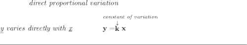 \bf \qquad \qquad \textit{direct proportional variation} \\\\ \textit{\underline{y} varies directly with \underline{x}}\qquad \qquad \stackrel{\textit{constant of variation}}{y=\stackrel{\downarrow }{k}x~\hfill } \\\\[-0.35em] \rule{34em}{0.25pt}