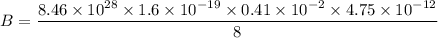 B=\dfrac{8.46 \times  10^{28}\times 1.6\times 10^{-19}\times 0.41\times 10^{-2}\times 4.75\times 10^{-12}}{8}
