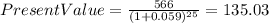 PresentValue=\frac{566}{(1+0.059)^{25} }=135.03