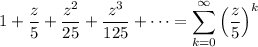1+\dfrac z5+\dfrac{z^2}{25}+\dfrac{z^3}{125}+\cdots=\displaystyle\sum_{k=0}^\infty\left(\frac z5\right)^k