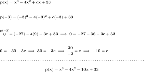 \bf p(x) = x^3-4x^2+cx+33 \\\\\\ p(-3)=(-3)^3-4(-3)^2+c(-3)+33 \\\\\\ \stackrel{p(-3)}{0}=(-27)-4(9)-3c+33 \implies 0=-27-36-3c+33 \\\\\\ 0=-30-3c\implies 30=-3c\implies \cfrac{30}{-3}=c\implies -10=c \\\\[-0.35em] ~\dotfill\\\\ ~\hfill p(x) = x^3-4x^2-10x+33~\hfill