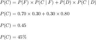 P(C)=P(F)\times P(C\mid F)+P(D)\times P(C\mid D)\\\\P(C)=0.70\times 0.30+0.30\times 0.80\\\\P(C)=0.45\\\\P(C)=45\%