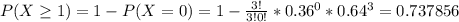 P(X\geq 1)=1-P(X=0)=1-\frac{3!}{3!0!} *0.36^{0} *0.64^{3} =0.737856