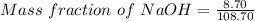 Mass\ fraction\ of\ NaOH=\frac {8.70}{108.70}