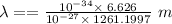 \lambda==\frac{10^{-34}\times \:6.626}{10^{-27}\times \:1261.1997}\ m