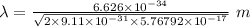 \lambda=\frac{6.626\times 10^{-34}}{\sqrt {{2\times 9.11\times 10^{-31}\times 5.76792\times 10^{-17}}}}\ m