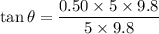 \tan\theta=\dfrac{0.50\times5\times9.8}{5\times9.8}