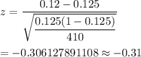 z=\dfrac{0.12-0.125}{\sqrt{\dfrac{0.125(1-0.125)}{410}}}\\\\=-0.306127891108\approx-0.31