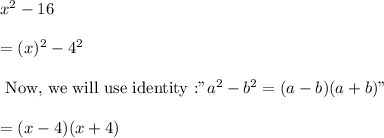 x^2-16\\\\=(x)^2-4^2\\\\\text{ Now, we will use identity :}"a^2-b^2=(a-b)(a+b)"\\\\=(x-4)(x+4)