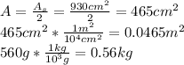 A=\frac{A_s}{2}=\frac{930cm^2}{2}=465cm^2\\465cm^2*\frac{1m^2}{10^4cm^2}=0.0465m^2\\560g*\frac{1kg}{10^3g}=0.56kg