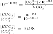 10^{-10.33}=\frac{[CO_3^{2-}]\times 10^{-9.1}}{[HCO_3^-]}\\\\\frac{[HCO_3^-]}{[CO_3^{2-}]}=\frac{10^{-9.1}}{10^{-10.33}}\\\\\frac{[HCO_3^-]}{[CO_3^{2-}]}=16.98