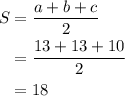 \begin{aligned}S&= \frac{{a + b + c}}{2}\\&= \frac{{13 + 13 + 10}}{2}\\&= 18\\\end{aligned}