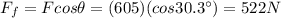 F_f = F cos \theta = (605)(cos 30.3^{\circ})=522 N