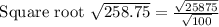\text { Square root } \sqrt{258.75}=\frac{\sqrt{25875}}{\sqrt{100}}